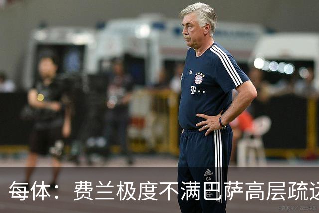 每体：费兰极度不满巴萨高层疏远，后者高调追求小蜘蛛令他失落